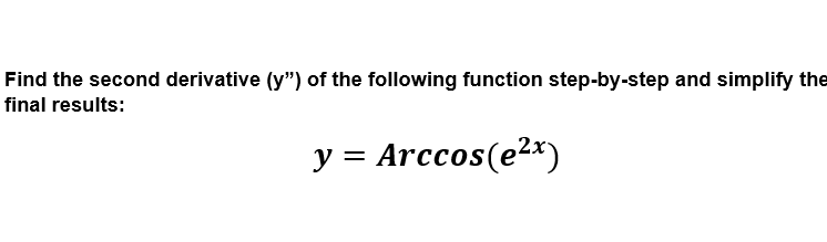 Find the second derivative (y") of the following function step-by-step and simplify the
final results:
y = Arccos(e2*)
