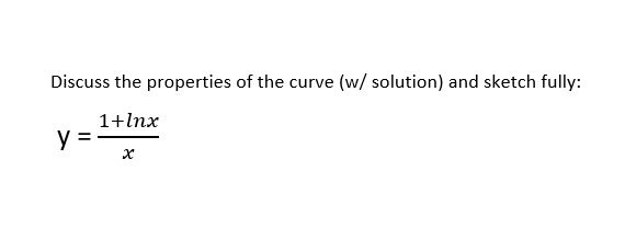 Discuss the properties of the curve (w/ solution) and sketch fully:
1+lnx
y =
