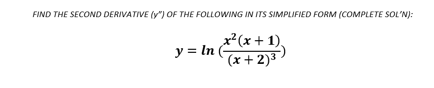 FIND THE SECOND DERIVATIVE (y") OF THE FOLLOWING IN ITS SIMPLIFIED FORM (COMPLETE SOL'N):
x² (x + 1),
y = ln
(x + 2)3
