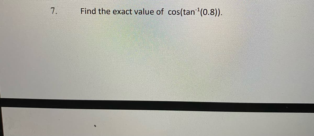 7.
Find the exact value of cos(tan (0.8)).
