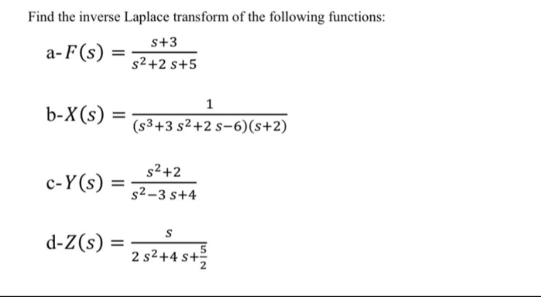 Find the inverse Laplace transform of the following functions:
s+3
a-F(s)
s2 +2 s+5
b-X(s):
(s³+3 s²+2 s-6)(s+2)
s2+2
c-Y (s)
s2–3 s+4
d-Z(s) =
2 s2+4 s+
