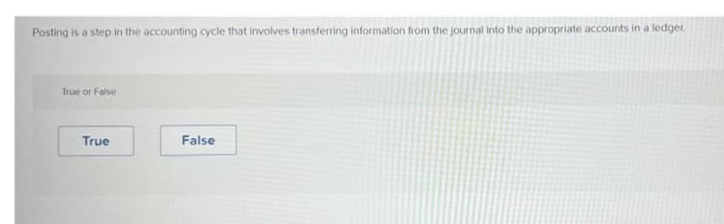 Posting is a step in the accounting cycle that involves transferring information from the journal into the appropriate accounts in a ledger.
True or False
True
False
