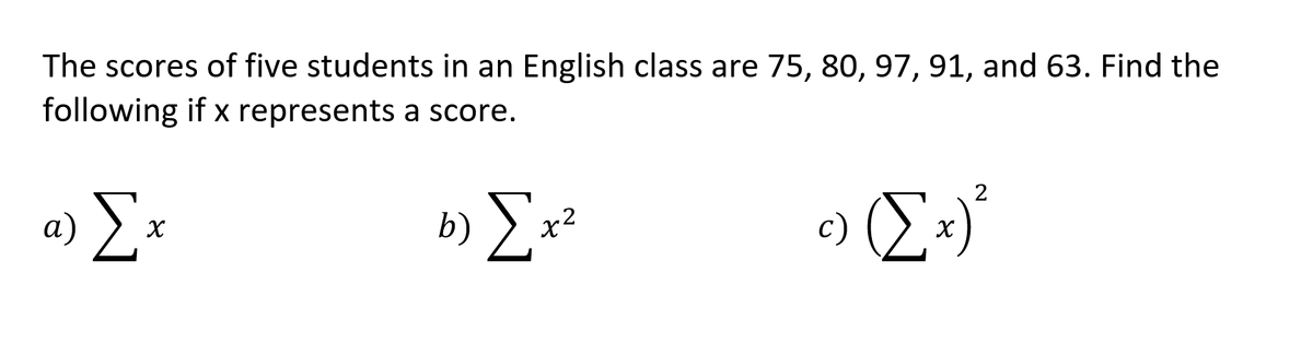The scores of five students in an English class are 75, 80, 97, 91, and 63. Find the
following if x represents a score.
2
a) E:
b) E*²
а)
