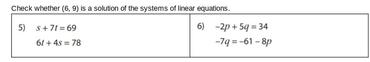 Check whether (6, 9) is a solution of the systems of linear equations.
5) s+7t = 69
6) -2p+ 5q = 34
6t + 4s = 78
-7q = -61 – 8p

