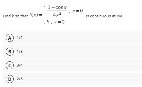 1
- cosx
x=0
is continuous at x=0
Find k so that f(x) =:
4x2
k , x=0
A) 1/2
В) 1/8
с) 3/4
D) 2/5
