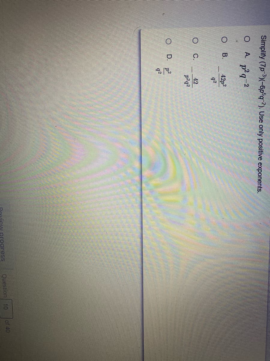 Simplify (7p3)(-6p°q?). Use only positive exponents.
O A.
p'q 2
В.
42p?
q?
С.
42
p2q?
O D. p
q?
Question 10
of 40
rogress
