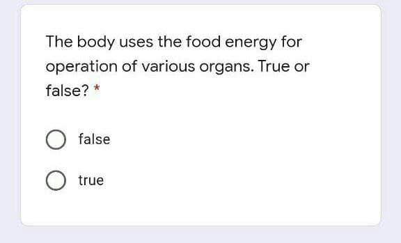 The body uses the food energy for
operation of various organs. True or
false?
false
true
