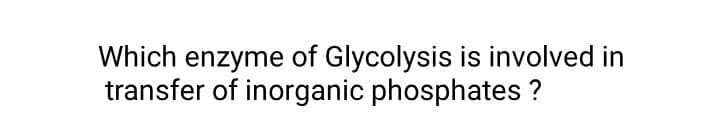 Which enzyme of Glycolysis is involved in
transfer of inorganic phosphates ?
