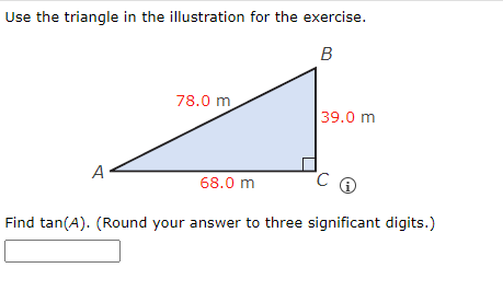 Use the triangle in the illustration for the exercise.
B
A
78.0 m
39.0 m
68.0 m
Find tan(A). (Round your answer to three significant digits.)