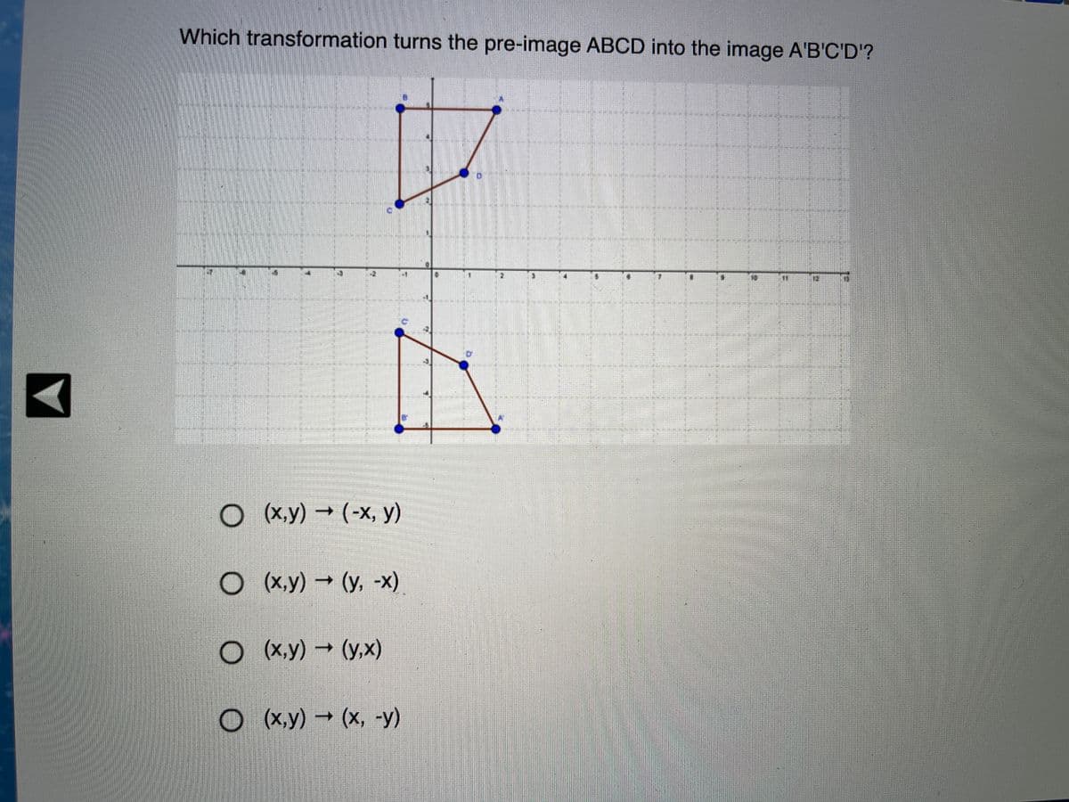 Which transformation turns the pre-image ABCD into the image A'B'C'D'?
O ( x,y) → (-x, y)
O (x,y) (y, -x)
O (X,y) → (y,x)
O (x.y) → (x, -y)
