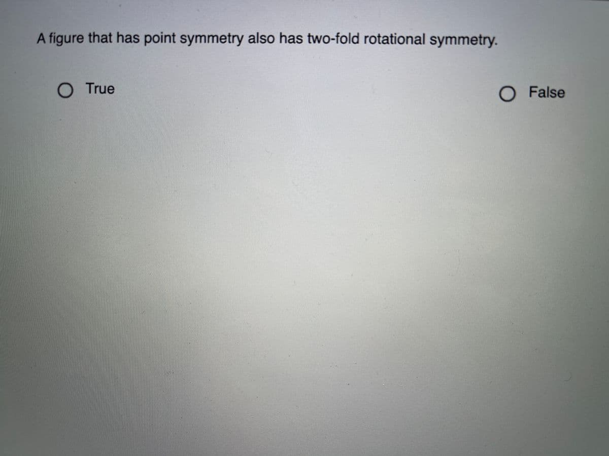 A figure that has point symmetry also has two-fold rotational symmetry.
O True
O False
