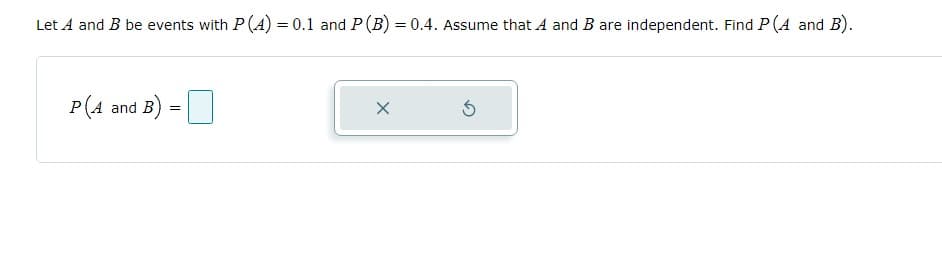 Let A and B be events with P (A) = 0.1 and P (B) = 0.4. Assume that A and B are independent. Find P (A and B).
P(A and B)
