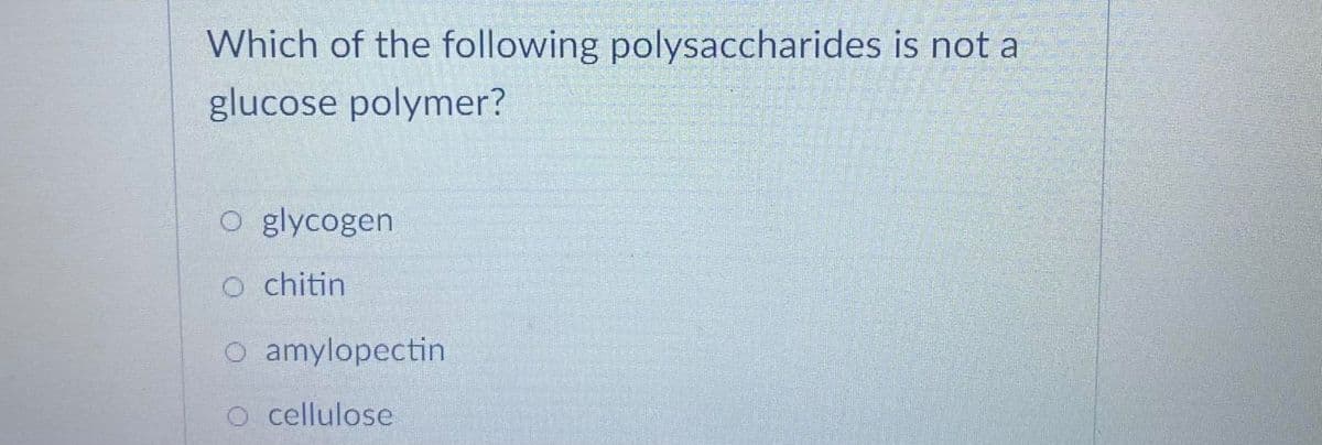 Which of the following polysaccharides is not a
glucose polymer?
o glycogen
o chitin
O amylopectin
O cellulose
