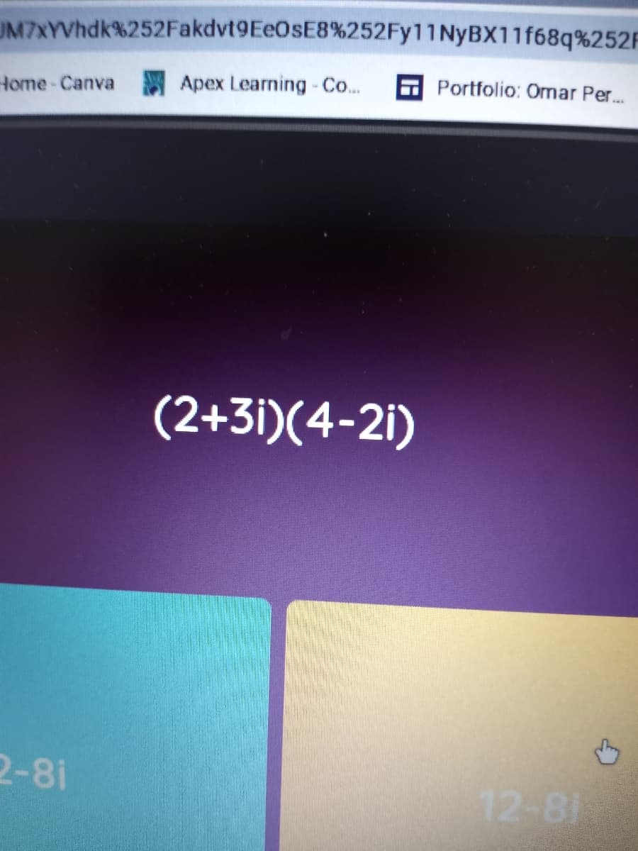 UM7xYVhdk%252Fakdvt9EeOsE8%252Fy11NyBX11f68q%252F
Portfolio: Omar Per.
Home-Canva Apex Learning - Co..
(2+3i)(4-2i)
2-8i
12-81
