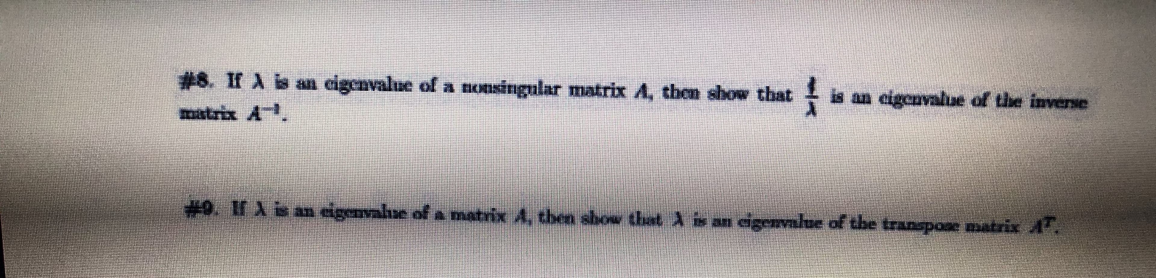 #8. If A b an cigenvalue of a nonsingular matrix A, then show that
ఇధా A .
is an eigenvalue of the inverse
+9.11 Xb an eigenvalse of a matrix A, tben show that an dgenalue of the transpose matrix A
