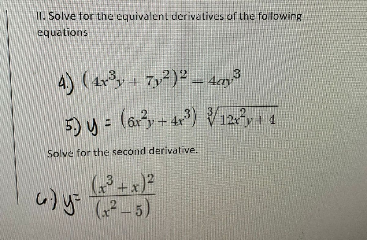 1. Solve for the equivalent derivatives of the following
equations
4.)
4)(シ+ アy?)? - 4g3
4ay
5) y = (6r3y+ 4r*) V1234
V 12xy+4
Solve for the second derivative.
(x³+x)²
い)ょちる-5)
12
