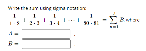 Write the sum using sigma notation:
1
1
+
+
2.3
1
1
3.4
+
80 - 81
E B, where
1.2
n=1
A =
B =
