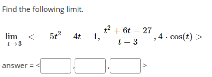 Find the following limit.
t2 + 6t – 27
lim < - 5t2 – 4t – 1,
4. cos(t) >
t+3
t – 3
answer = <
