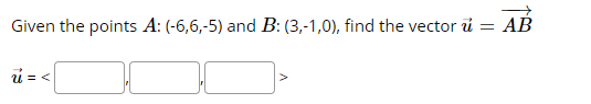 Given the points A: (-6,6,-5) and B: (3,-1,0), find the vector ủ = AB
i = <
