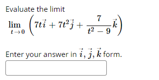 Evaluate the limit
lim (7ti + 7tj +
7
t2 - 9k)
t+0
Enter your answer in i, j, k form.
