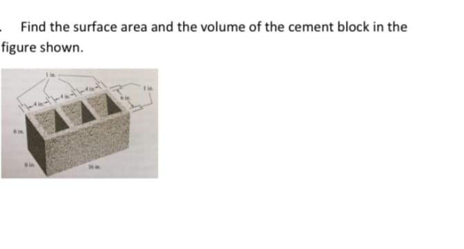 Find the surface area and the volume of the cement block in the
figure shown.
8in
Sin
16 in
