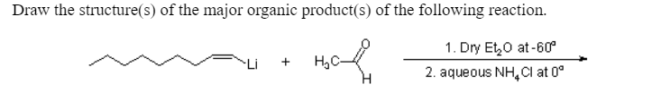 Draw the structure(s) of the major organic product(s) of the following reaction.
1. Dry Et,0 at-60°
H,C
+
2. aqueous NH,Cl at 0°
