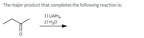 The major product that completes the following reaction is:
1) LİAIH,
2) H,0
