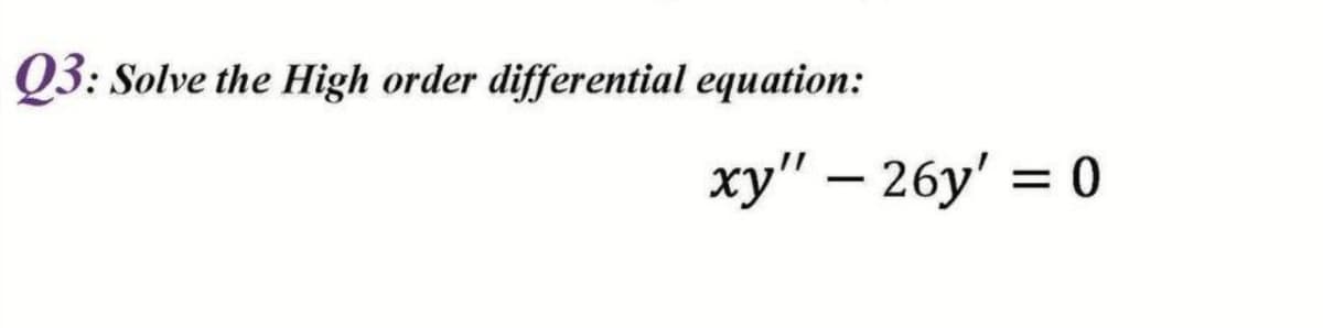 Q3: Solve the High order differential equation:
xy" – 26y' = 0
%3D
