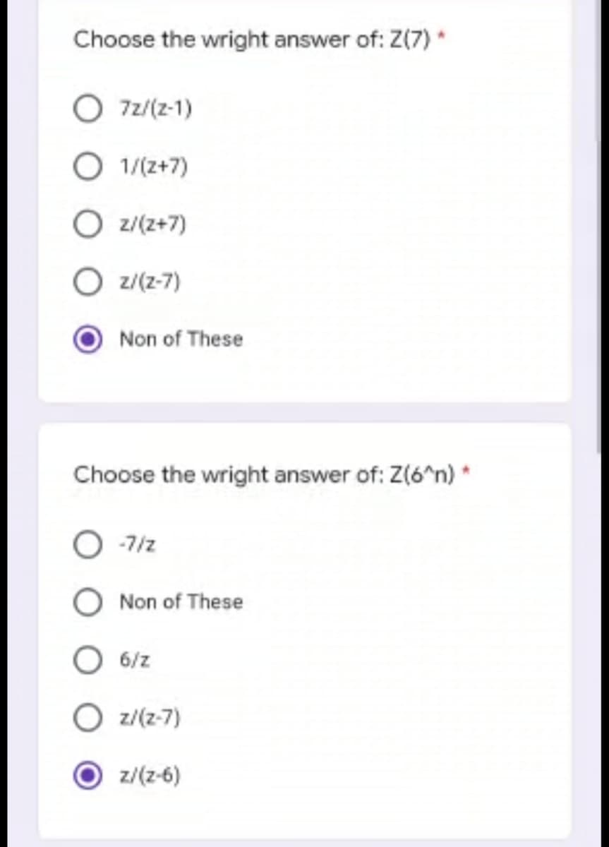 Choose the wright answer of: Z(7)
7z/(Z-1)
O 1/(2+7)
Oz/(2+7)
Oz/(z-7)
Non of These
Choose the wright answer of: Z(6^n) *
-7/2
Non of These
6/z
z/(z-7)
z/(z-6)