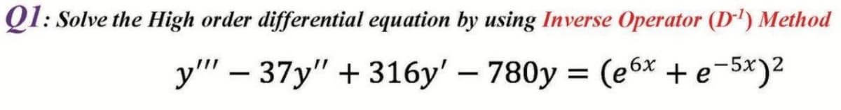 Ql: Solve the High order differential equation by using Inverse Operator (D') Method
y" – 37y" + 316y' – 780y = (e6x + e¬5x)2

