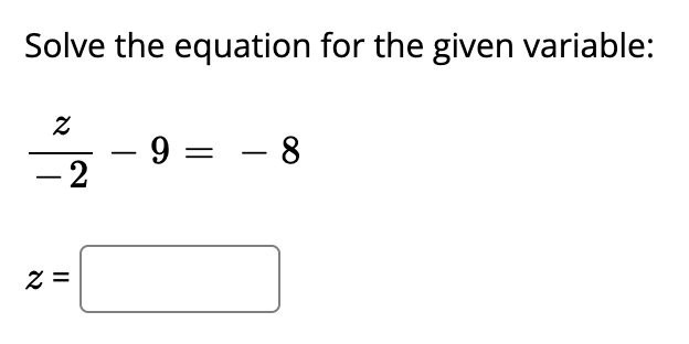 Solve the equation for the given variable:
- 9 = – 8
-2
Z =
