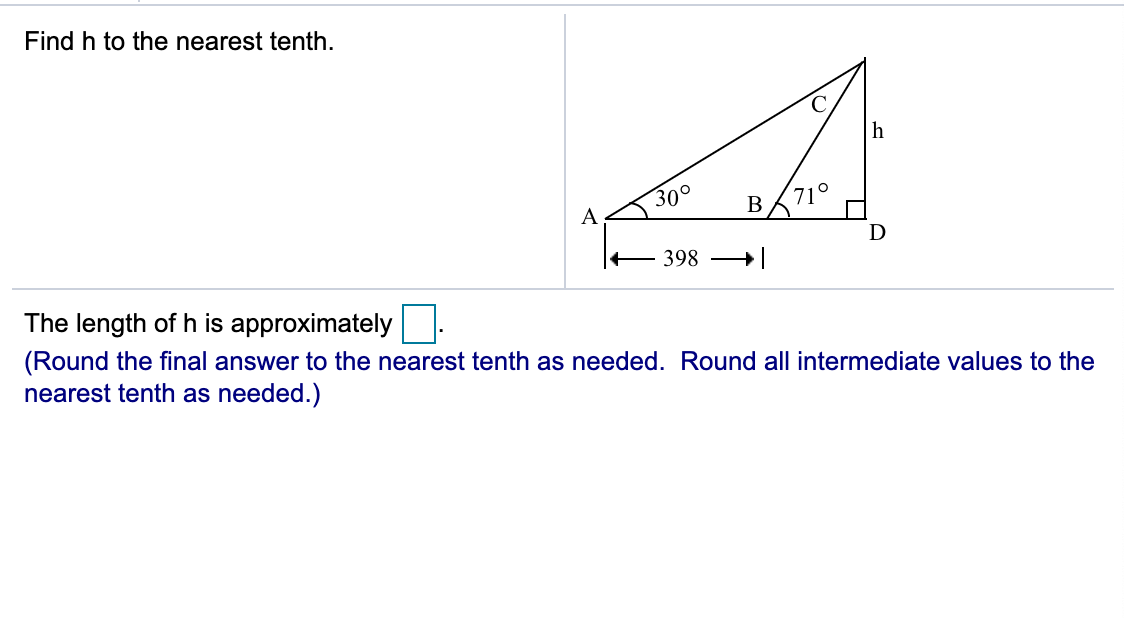 Find h to the nearest tenth.
30°
71°
A
D
398
The length of h is approximately
(Round the final answer to the nearest tenth as needed. Round all intermediate values to the
nearest tenth as needed.)
