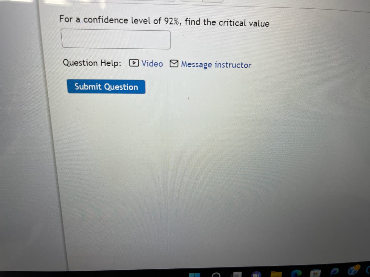 For a confidence level of 92%, find the critical value
Question Help: Video Message instructor
Submit Question
E
C