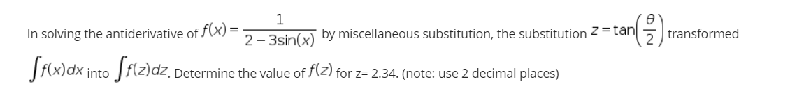 1
In solving the antiderivative of f(x) =
by miscellaneous substitution, the substitution 2=tan|
transformed
2 - 3sin(x)
2
Stwak imto frla)dz,
Determine the value of f(Z) for z= 2.34. (note: use 2 decimal places)
