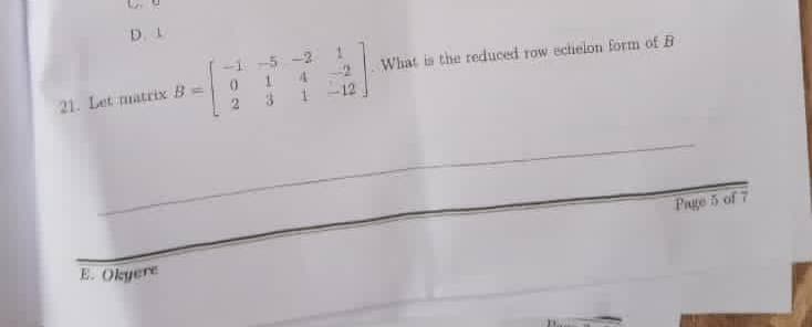 D. L
-1
-2
What is the reduced row ectielon form of B
21. Let matrix B=
Page 5 of 7
E. Okyere
