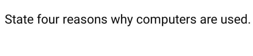 State four reasons why computers are used.