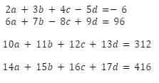 2a + 3b + 4c - 5d =- 6
6a + 7b – 8c + 9d = 96
10a + 11b + 12c + 13d = 312
14a + 15b + 16c + 17d = 416
