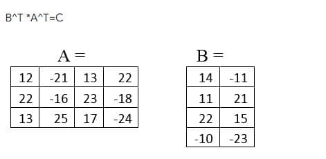 B^T *A^T=C
A =
B =
12
-21 13
22
14
-11
23 -18
25 17
11
21
13
-24
22
15
-10 -23
