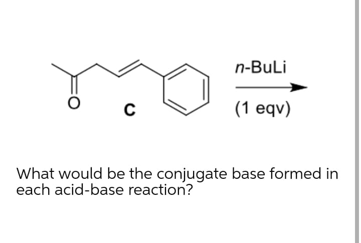 n-BuLi
(1 eqv)
What would be the conjugate base formed in
each acid-base reaction?
