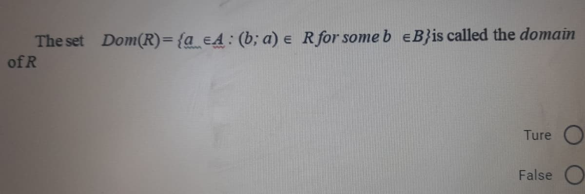 The set Dom(R)={a_eA: (b; a) e Rfor some b eB}is called the domain
of R
Ture
False O
