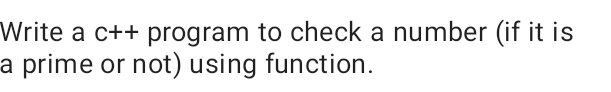 Write a c++ program to check a number (if it is
a prime or not) using function.
