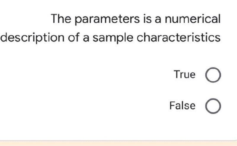 The parameters is a numerical
description of a sample characteristics
True
False
