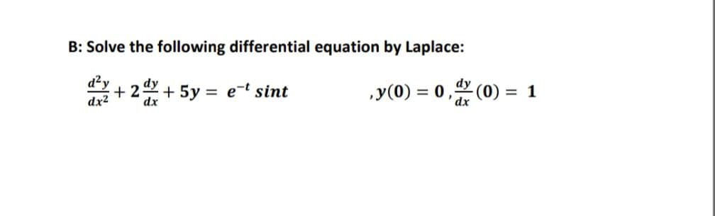 B: Solve the following differential equation by Laplace:
dy
d²y
dx²
+2
dy
dx
+ 5y =
e-t sint
,y(0) = 0, (0) = 1
dx