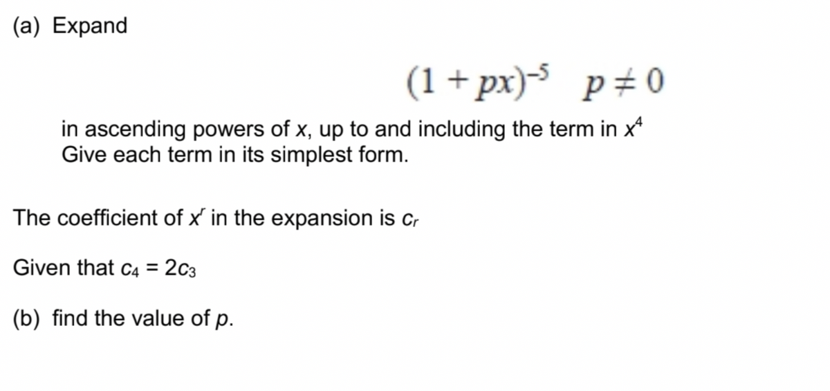 (a) Expand
(1+px)-s p#0
in ascending powers of x, up to and including the term in x*
Give each term in its simplest form.
The coefficient of x' in the expansion is cr
Given that c4 = 2c3
%D
(b) find the value of p.
