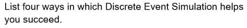 List four ways in which Discrete Event Simulation helps
you succeed.