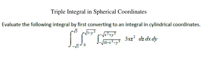 Triple Integral in Spherical Coordinates
Evaluate the following integral by first converting to an integral in cylindrical coordinates.
Vio-r²-y 3xz² dz dx dy
