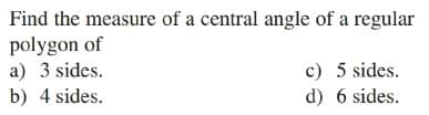 Find the measure of a central angle of a regular
polygon of
a) 3 sides.
c) 5 sides.
d) 6 sides.
b) 4 sides.
