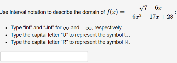 V7 – 6x
-
Use interval notation to describe the domain of f(x) =
–6x²
17x + 28
-
• Type "inf" and "-inf" for o and -oo, respectively.
• Type the capital letter "U" to represent the symbol U.
Type the capital letter "R" to represent the symbol R.
