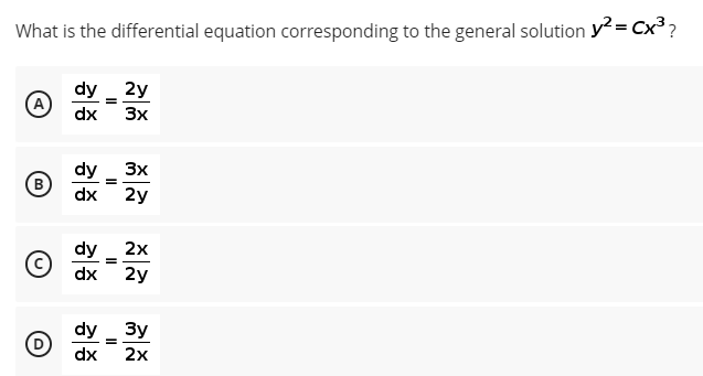 What is the differential equation corresponding to the general solution y? = Cx3?
dy _ 2y
(A
dx
3x
dy
B
dx
3x
2y
dy _ 2x
2y
dx
dy _Зy
dx
2x
