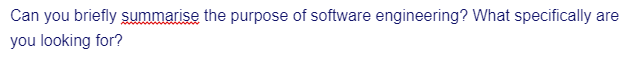 Can you briefly summarise the purpose of software engineering? What specifically are
you looking for?